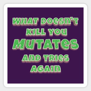 What doesn't kill you, mutates, and tries again Magnet